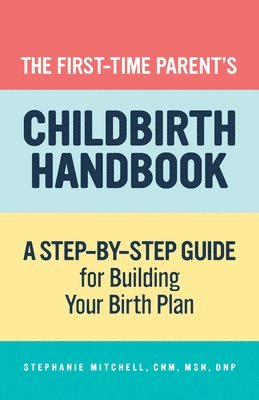 Stephanie Mitchell - The First-Time Parent's Childbirth Handbook: A Step-By-Step Guide for Building Your Birth Plan, Häftad