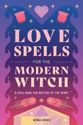 bokomslag Love Spells for the Modern Witch: A Spell Book for Matters of the Heart