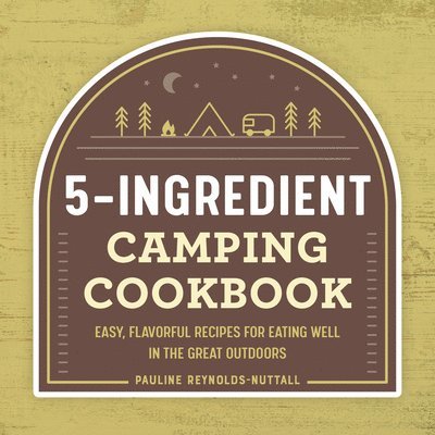 5-Ingredient Camping Cookbook: Easy, Flavorful Recipes for Eating Well in the Great Outdoors 1