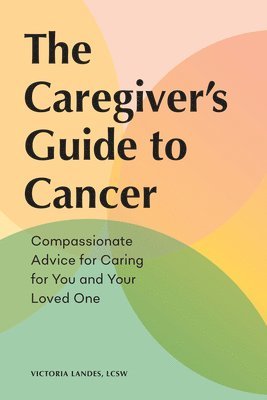 bokomslag The Caregiver's Guide to Cancer: Compassionate Advice for Caring for You and Your Loved One