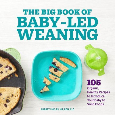 The Big Book of Baby-Led Weaning: 105 Organic, Healthy Recipes to Introduce Your Baby to Solid Foods 1