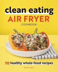 bokomslag Clean Eating Air Fryer Cookbook: 70 Healthy Whole-Food Recipes