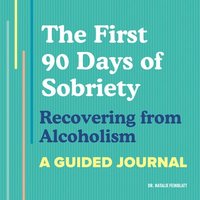 bokomslag The First 90 Days of Sobriety: Recovering from Alcoholism: A Guided Journal