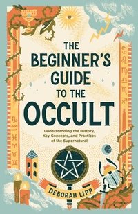 bokomslag The Beginner's Guide to the Occult: Understanding the History, Key Concepts, and Practices of the Supernatural