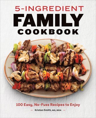 Kristen Smith - 5-Ingredient Family Cookbook: 100 Easy, No-Fuss Recipes to Enjoy, Häftad