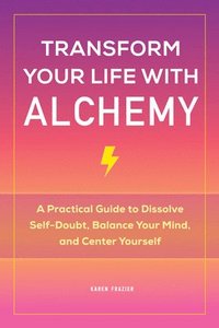 bokomslag Transform Your Life with Alchemy: A Practical Guide to Dissolve Self-Doubt, Balance Your Mind, and Center Yourself