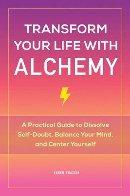 Transform Your Life with Alchemy: A Practical Guide to Dissolve Self-Doubt, Balance Your Mind, and Center Yourself 1