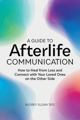 bokomslag A Guide to Afterlife Communication: How to Heal from Loss and Connect with Your Loved Ones on the Other Side