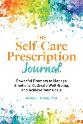 Robyn Gobin - The Self-Care Prescription Journal: Powerful Prompts to Manage Emotions, Cultivate Well-Being, and Achieve Your Goals, Häftad