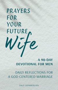 bokomslag Prayers for Your Future Wife: A 90-Day Devotional for Men: Daily Reflections for a God-Centered Marriage