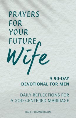 Prayers for Your Future Wife: A 90-Day Devotional for Men: Daily Reflections for a God-Centered Marriage 1