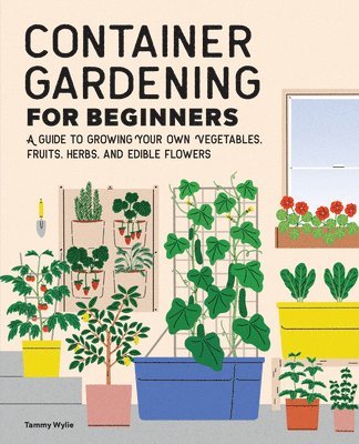 bokomslag Container Gardening for Beginners: A Guide to Growing Your Own Vegetables, Fruits, Herbs, and Edible Flowers