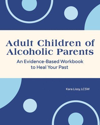 Kara Lissy - Adult Children of Alcoholic Parents: An Evidence-Based Workbook to Heal Your Past, Häftad