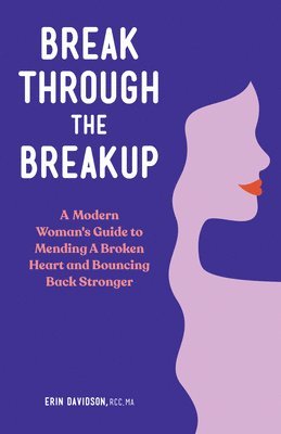 bokomslag Break Through the Breakup: A Modern Woman's Guide to Mending a Broken Heart and Bouncing Back Stronger