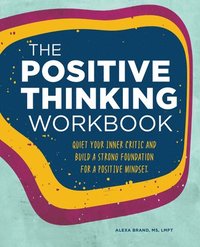 bokomslag The Positive Thinking Workbook: Quiet Your Inner Critic and Build a Strong Foundation for a Positive Mindset