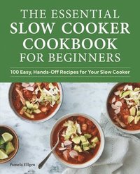 bokomslag The Essential Slow Cooker Cookbook for Beginners: 100 Easy, Hands-Off Recipes for Your Slow Cooker