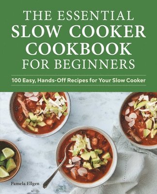 Pamela Ellgen - The Essential Slow Cooker Cookbook for Beginners: 100 Easy, Hands-Off Recipes for Your Slow Cooker, Häftad