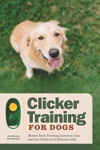 bokomslag Clicker Training for Dogs: Master Basic Training, Common Cues, and Fun Tricks in 15 Minutes a Day