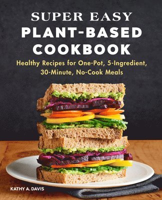Super Easy Plant-Based Cookbook: Healthy Recipes for One-Pot, 5-Ingredient, 30-Minute, No-Cook Meals 1