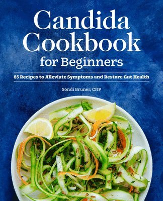 Candida Cookbook for Beginners: 85 Recipes to Alleviate Symptoms and Restore Gut Health 1