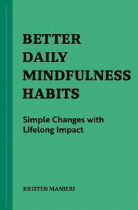 bokomslag Better Daily Mindfulness Habits: Simple Changes with Lifelong Impact