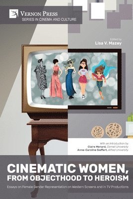 Lisa V Mazey, Yeojin Kim, Mary Jane Androne, Forrest Johnson, Karen Tuthill-Jones, Hyunyoung Moon, Evangeline Kroon, E. Leigh McKagen, Lisa V Mazey - Cinematic Women, From Objecthood to Heroism: Essays on Female Gender Representation on Western Screens and in TV Productions, Häftad