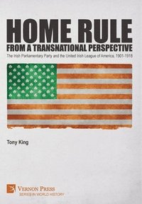 bokomslag Home Rule from a Transnational Perspective: The Irish Parliamentary Party and the United Irish League of America, 1901-1918