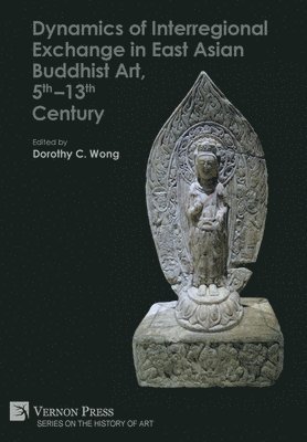 Jinchao Zhao, Hong Wu, Li-kuei Chien, Dorothy C. Wong, Imann Lai, Sakiko Takahashi, Clara Ma, Suijun Ra, Tamami Hamada, Dorothy C. Wong - Dynamics of Interregional Exchange in East Asian Buddhist Art, 5th-13th Century, Inbunden