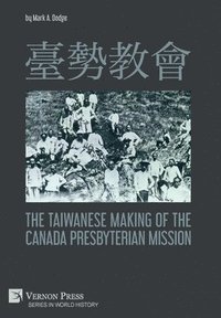 bokomslag      The Taiwanese Making of the Canada Presbyterian Mission