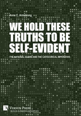 Anne C. Armstrong - We Hold These Truths to Be Self-Evident: The National Guard and the Categorical Imperative, Inbunden