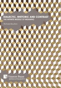 bokomslag Dialectic, Rhetoric and Contrast: The Infinite Middle of Meaning