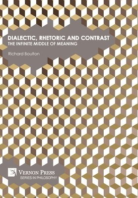 bokomslag Dialectic, Rhetoric and Contrast: The Infinite Middle of Meaning