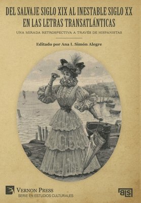 Del salvaje siglo XIX al inestable siglo XX en las letras transatlánticas: Una mirada retrospectiva a través de hispanistas 1