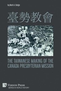 bokomslag &#33274;&#21218;&#25945;&#26371; The Taiwanese Making of the Canada Presbyterian Mission