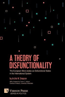 Archie W. Simpson - Theory of Disfunctionality: The European Micro-states as Disfunctional States in the International System, Häftad