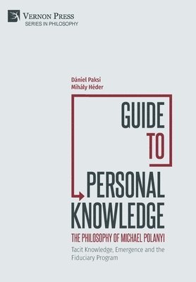 Guide to Personal Knowledge: The Philosophy of Michael Polanyi 1