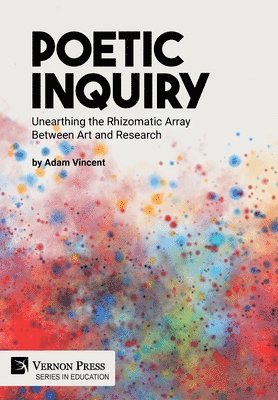 Adam Vincent - Poetic Inquiry: Unearthing the Rhizomatic Array Between Art and Research, Inbunden