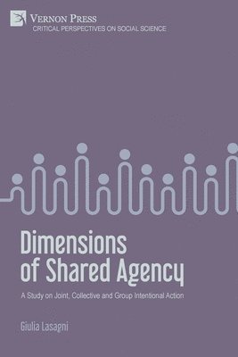 Giulia Lasagni - Dimensions of Shared Agency: A Study on Joint, Collective and Group Intentional Action, Häftad
