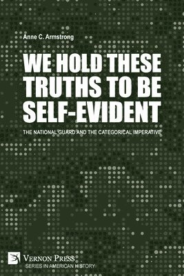 Anne C. Armstrong - We Hold These Truths to Be Self-Evident: The National Guard and the Categorical Imperative, Häftad