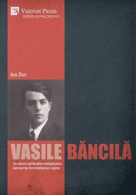 Ion Dur - Vasile Băncilă. An ethnic-spiritualist metaphysics banned by the totalitarian regime, Inbunden