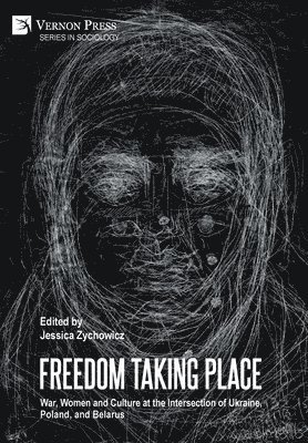 Freedom Taking Place: War, Women and Culture at the Intersection of Ukraine, Poland, and Belarus 1