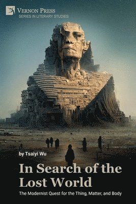 Tsaiyi Wu - In Search of the Lost World: The Modernist Quest for the Thing, Matter, and Body, Häftad