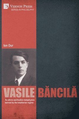 Ion Dur - Vasile Băncilă. An ethnic-spiritualist metaphysics banned by the totalitarian regime, Häftad