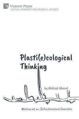 Abhisek Ghosal - Plasti(e)cological Thinking: Working out an (Infra)structural Geoerotics, Häftad