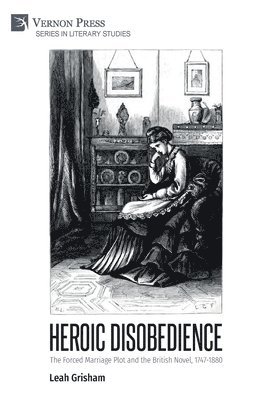 Leah Grisham - Heroic Disobedience: The Forced Marriage Plot and the British Novel, 1747-1880, Inbunden