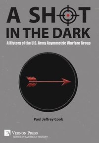 bokomslag A Shot in the Dark: A History of the U.S. Army Asymmetric Warfare Group