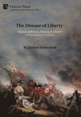 M. Andrew Holowchak, M Andrew Holowchak - The Disease of Liberty: Thomas Jefferson, History, & Liberty: A Philosophical Analysis, Inbunden