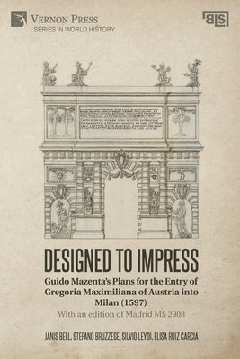 bokomslag Designed to Impress: Guido Mazentas Plans for the Entry of Gregoria Maximiliana of Austria into Milan (1597)