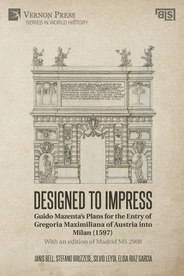 bokomslag Designed to Impress: Guido Mazenta's Plans for the Entry of Gregoria Maximiliana of Austria into Milan (1597)