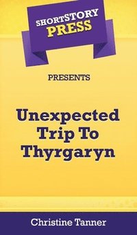 bokomslag Short Story Press Presents Unexpected Trip To Thyrgaryn